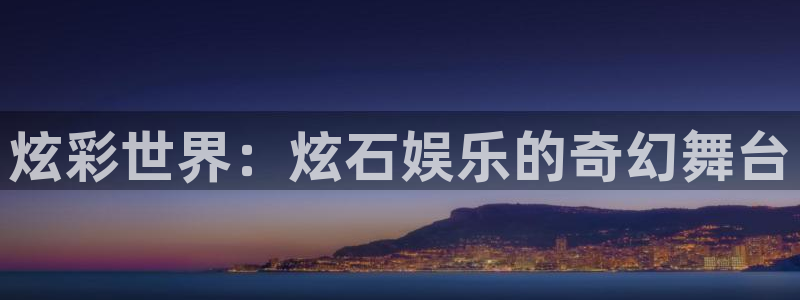 新航娱乐：炫彩世界：炫石娱乐的奇幻舞台