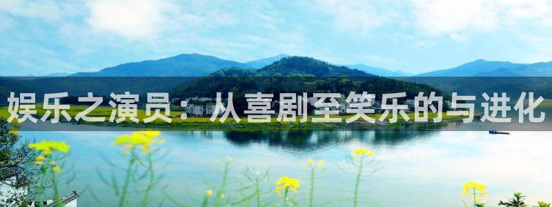 新航娱乐官网：娱乐之演员：从喜剧至笑乐的与进化