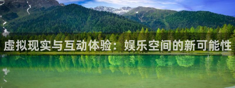 新航娱乐官网：虚拟现实与互动体验：娱乐空间的新可能性