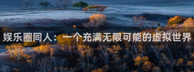 新航娱乐：娱乐圈同人：一个充满无限可能的虚拟世界