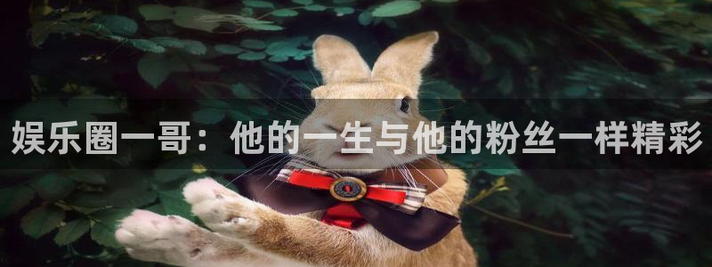 新航娱乐注册：娱乐圈一哥：他的一生与他的粉丝一样精彩