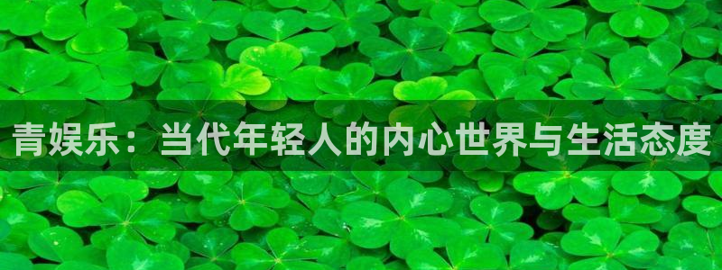 新航娱乐注册：青娱乐：当代年轻人的内心世界与生活态度